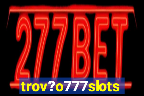 trov?o777slots