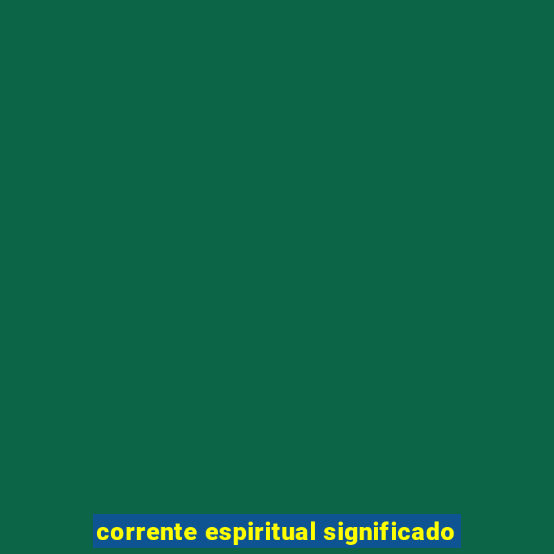 corrente espiritual significado