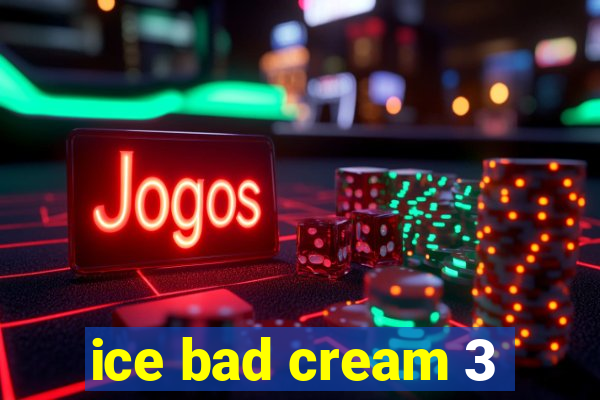 ice bad cream 3