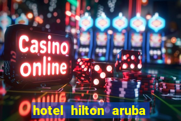 hotel hilton aruba caribbean resort & casino