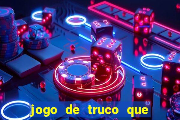 jogo de truco que da dinheiro