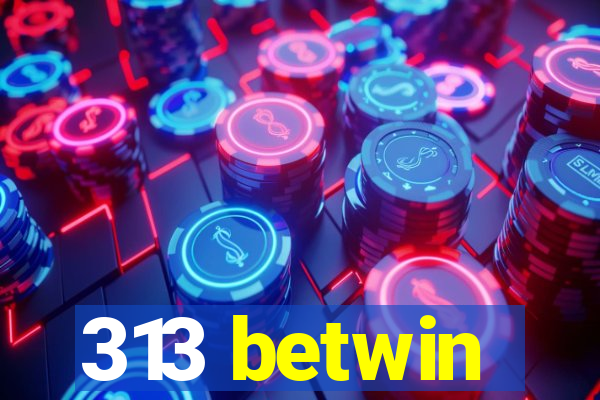 313 betwin