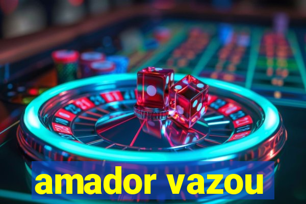 amador vazou