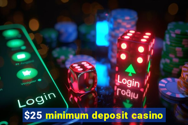 $25 minimum deposit casino