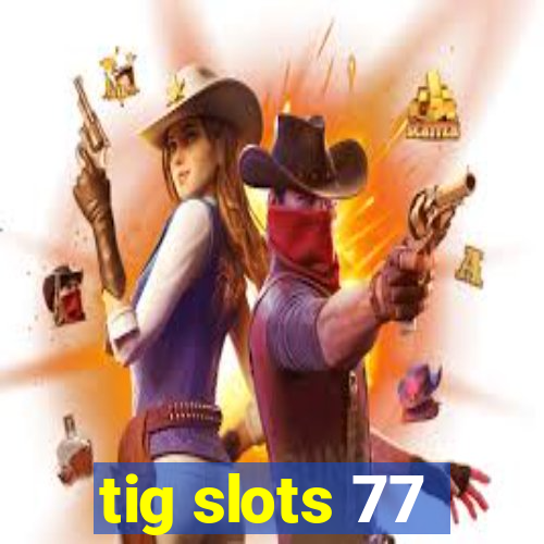 tig slots 77