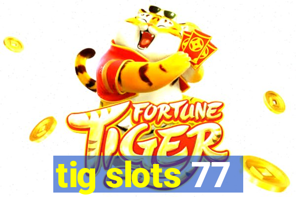 tig slots 77