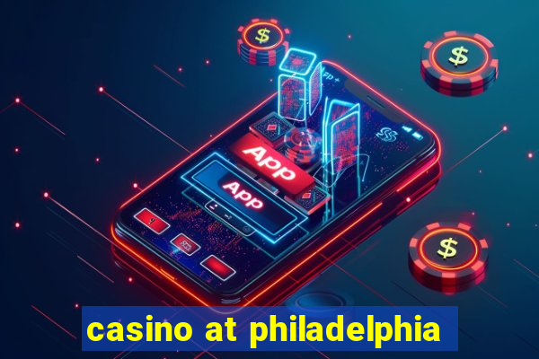 casino at philadelphia