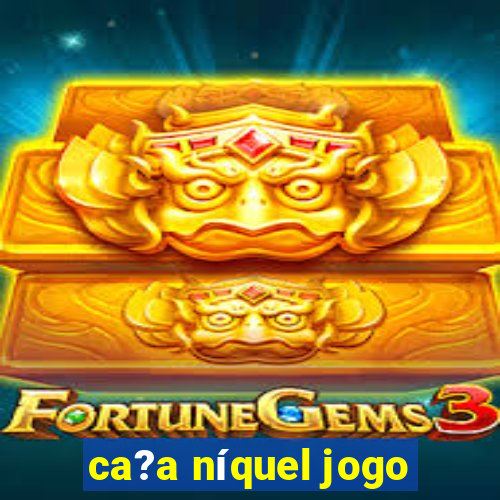 ca?a níquel jogo