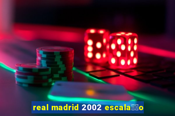 real madrid 2002 escala莽茫o