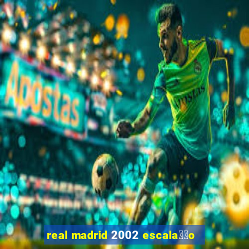 real madrid 2002 escala莽茫o