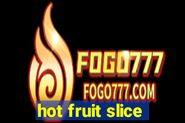 hot fruit slice