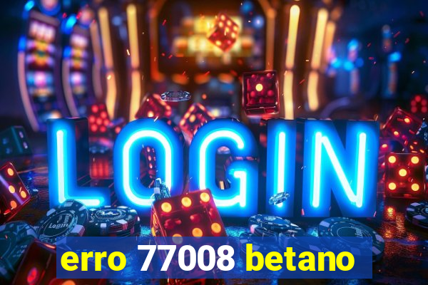 erro 77008 betano