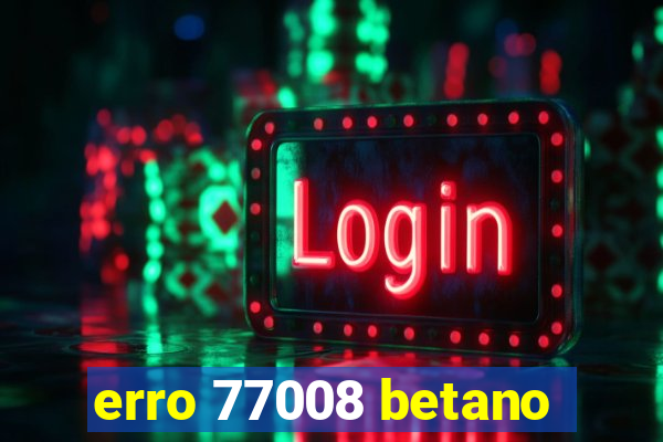 erro 77008 betano