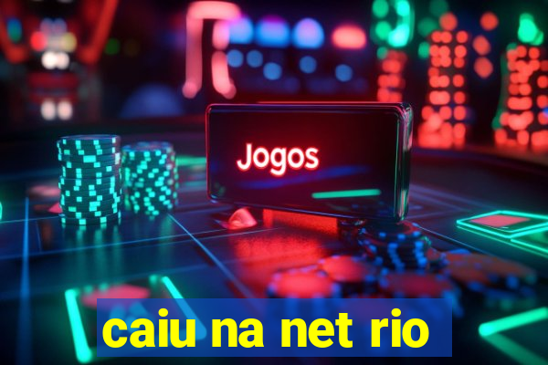 caiu na net rio