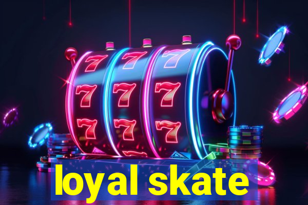 loyal skate