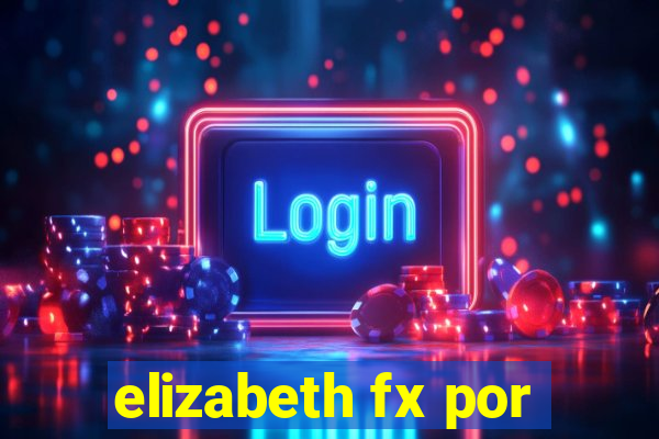 elizabeth fx por