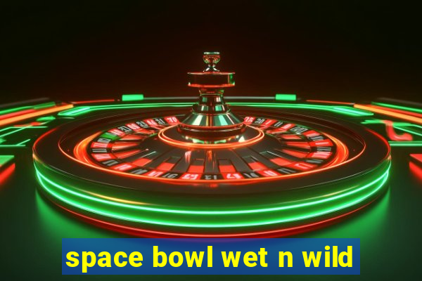 space bowl wet n wild