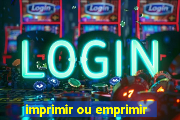 imprimir ou emprimir