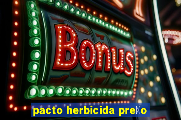 pacto herbicida pre莽o