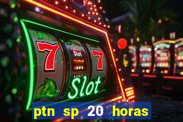 ptn sp 20 horas de hoje