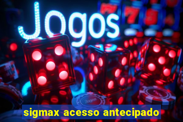 sigmax acesso antecipado