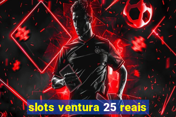 slots ventura 25 reais