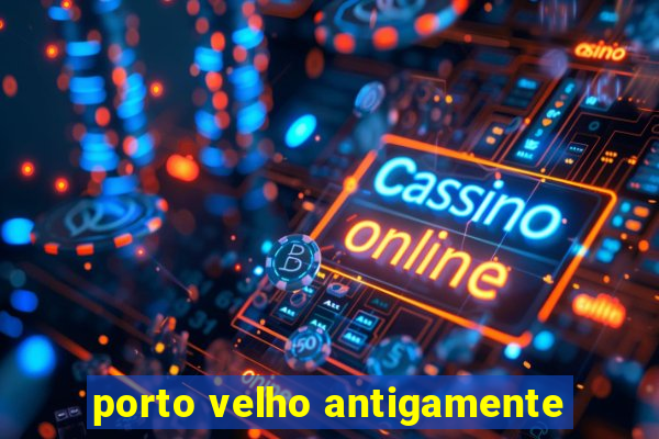 porto velho antigamente