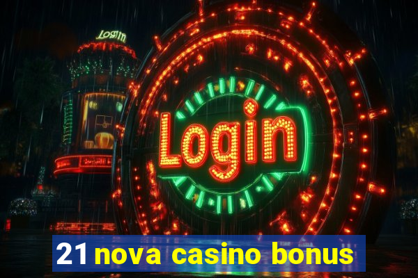 21 nova casino bonus