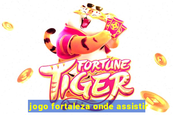 jogo fortaleza onde assistir