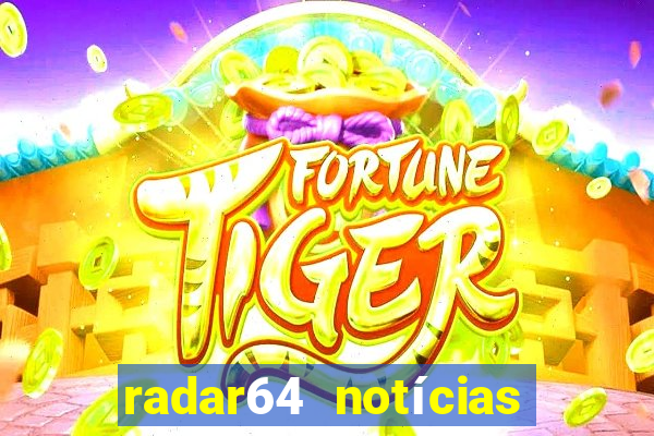 radar64 notícias de hoje