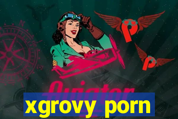 xgrovy porn