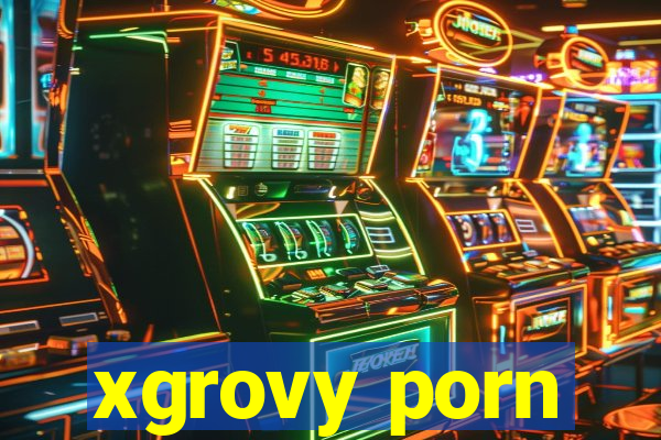 xgrovy porn