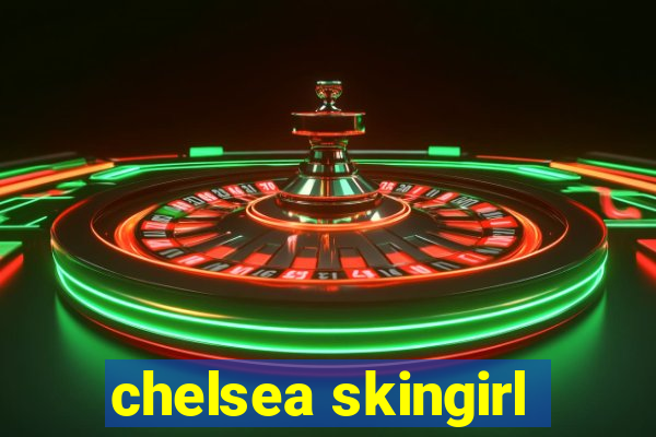 chelsea skingirl