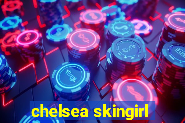 chelsea skingirl