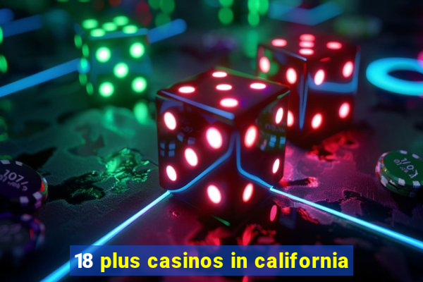 18 plus casinos in california