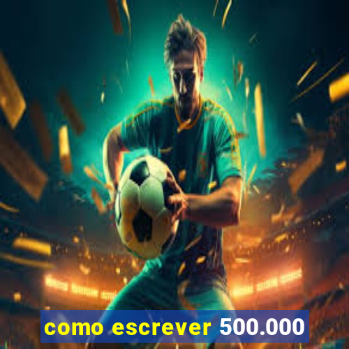 como escrever 500.000