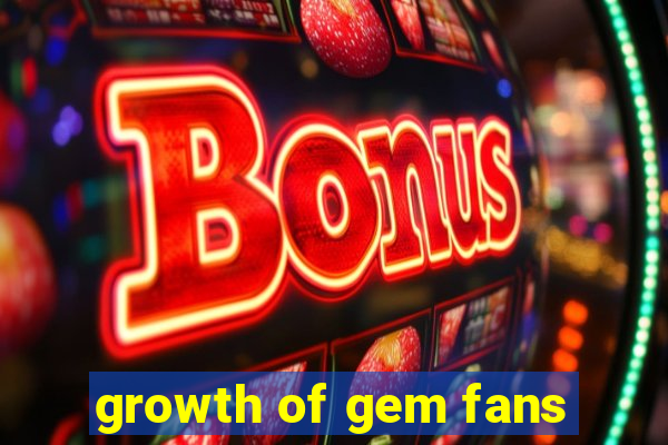 growth of gem fans