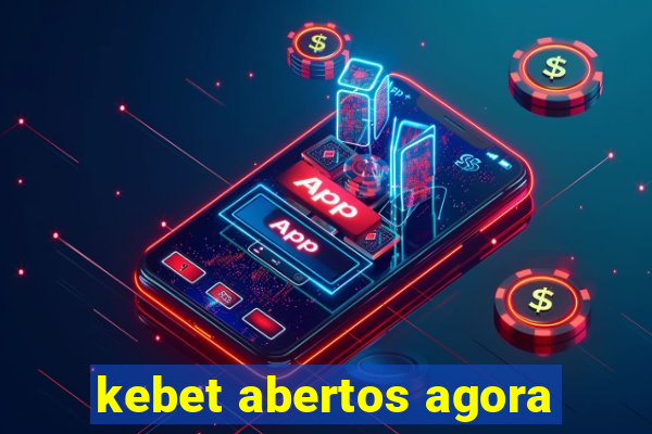 kebet abertos agora