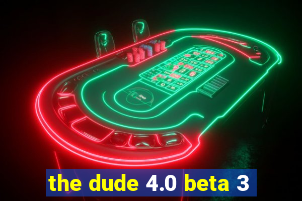 the dude 4.0 beta 3