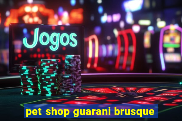 pet shop guarani brusque