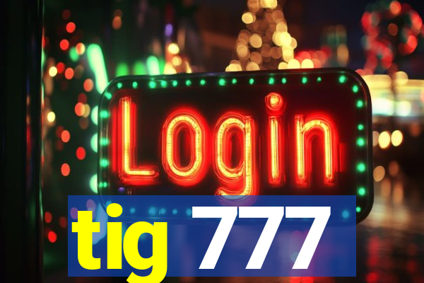 tig 777