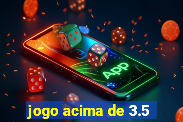 jogo acima de 3.5