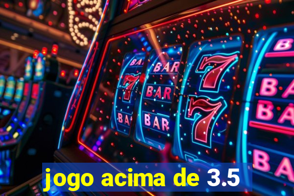 jogo acima de 3.5