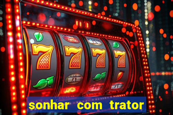 sonhar com trator que bicho jogar