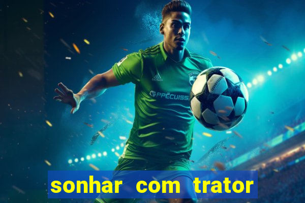 sonhar com trator que bicho jogar