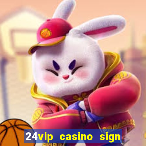 24vip casino sign up bonus