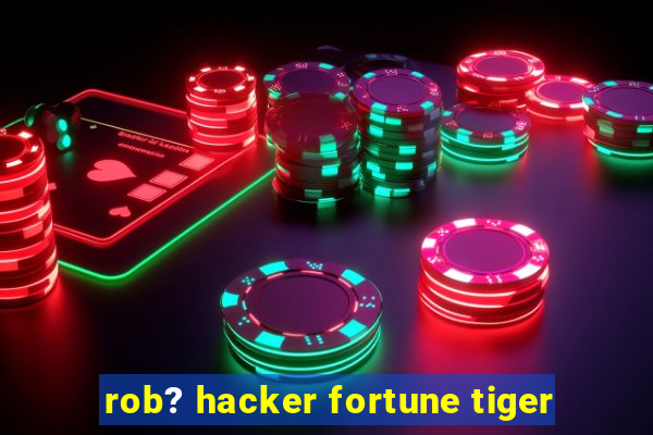 rob? hacker fortune tiger