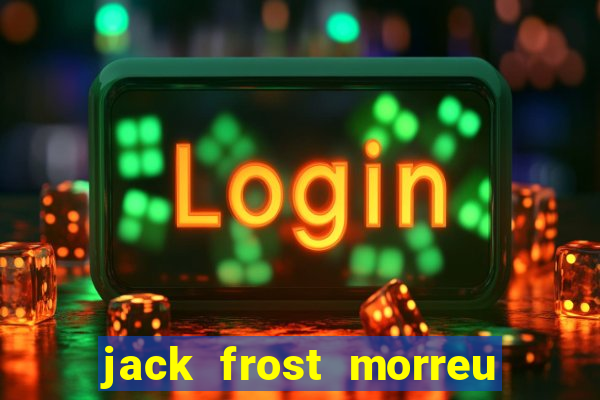 jack frost morreu com quantos anos