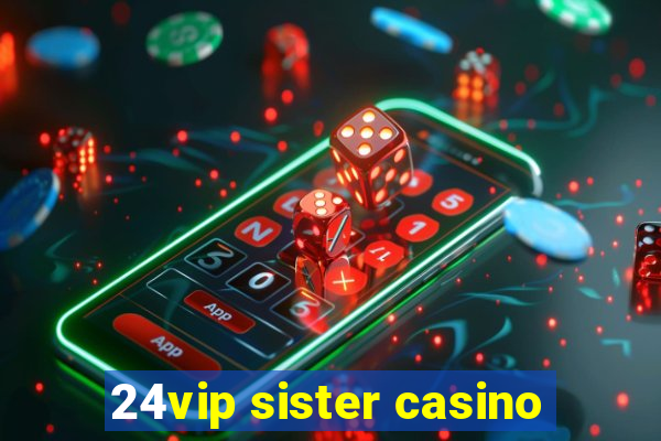 24vip sister casino