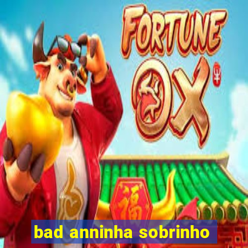 bad anninha sobrinho